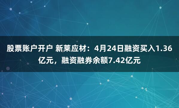 股票账户开户 新莱应材：4月24日融资买入1.36亿元，融资融券余额7.42亿元