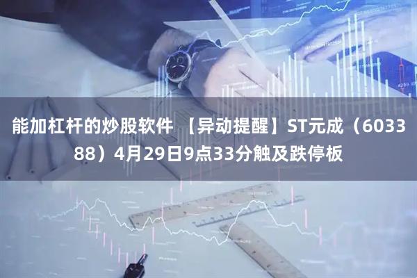 能加杠杆的炒股软件 【异动提醒】ST元成（603388）4月29日9点33分触及跌停板
