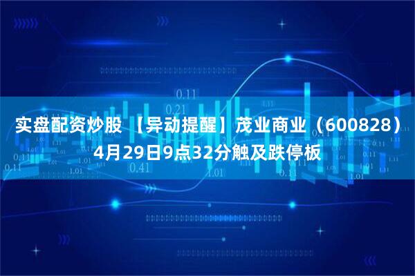 实盘配资炒股 【异动提醒】茂业商业（600828）4月29日9点32分触及跌停板
