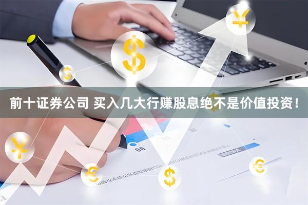 前十证券公司 买入几大行赚股息绝不是价值投资！