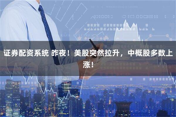 证券配资系统 昨夜！美股突然拉升，中概股多数上涨！