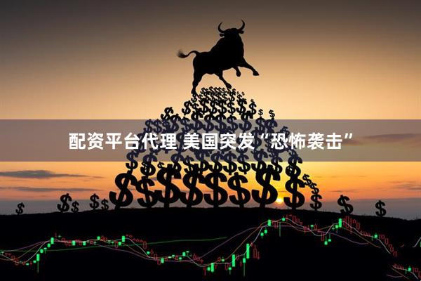 配资平台代理 美国突发“恐怖袭击”