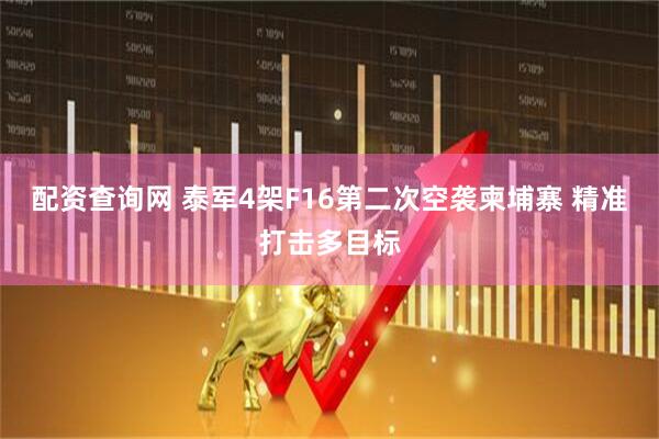 配资查询网 泰军4架F16第二次空袭柬埔寨 精准打击多目标