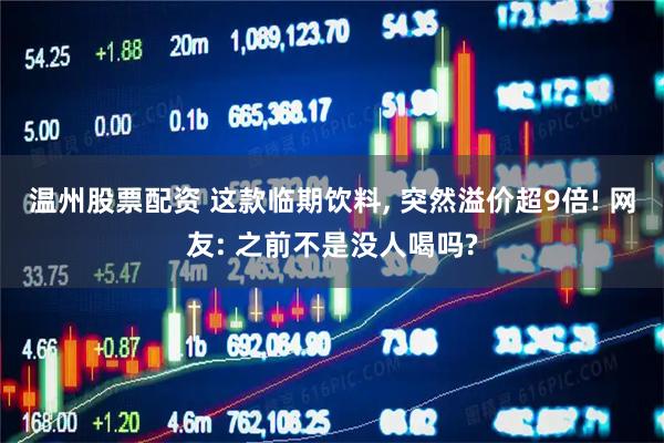 温州股票配资 这款临期饮料, 突然溢价超9倍! 网友: 之前不是没人喝吗?