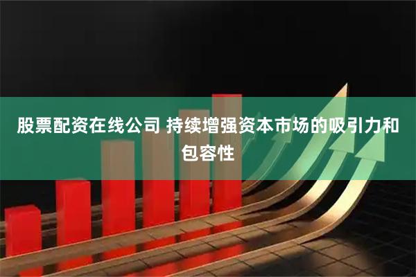 股票配资在线公司 持续增强资本市场的吸引力和包容性
