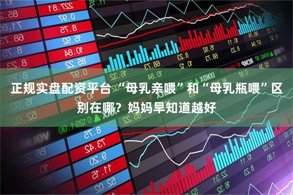 正规实盘配资平台 “母乳亲喂”和“母乳瓶喂”区别在哪？妈妈早知道越好
