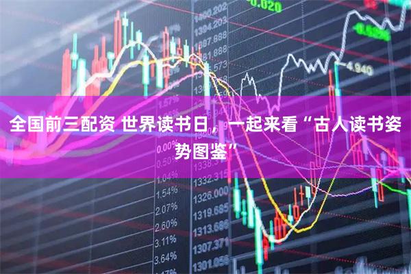 全国前三配资 世界读书日，一起来看“古人读书姿势图鉴”